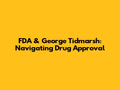 FDA & George Tidmarsh: Navigating Drug Approval