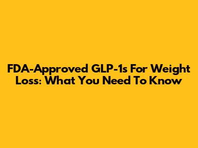 FDA-Approved GLP-1s For Weight Loss: What You Need To Know