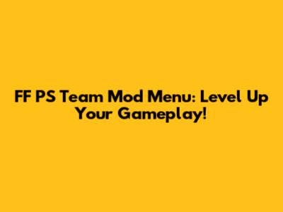 FF PS Team Mod Menu: Level Up Your Gameplay!