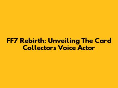 FF7 Rebirth: Unveiling The Card Collector's Voice Actor
