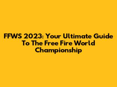 FFWS 2023: Your Ultimate Guide To The Free Fire World Championship