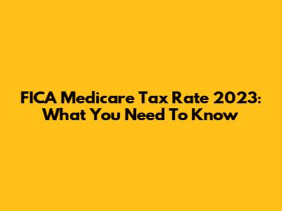 FICA Medicare Tax Rate 2023: What You Need To Know