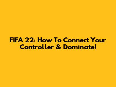 FIFA 22: How To Connect Your Controller & Dominate!