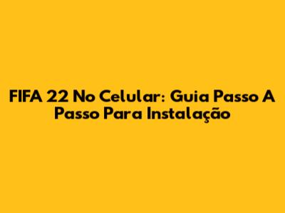 FIFA 22 No Celular: Guia Passo A Passo Para Instalação