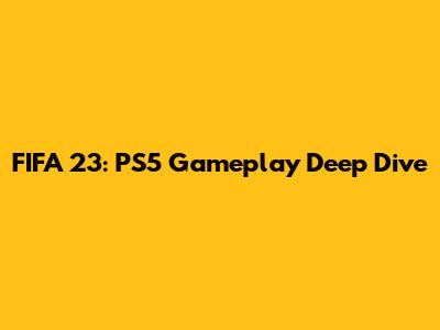 FIFA 23: PS5 Gameplay Deep Dive