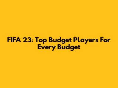 FIFA 23: Top Budget Players For Every Budget