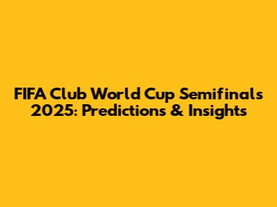 FIFA Club World Cup Semifinals 2025: Predictions & Insights