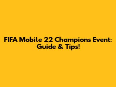 FIFA Mobile 22 Champions Event: Guide & Tips!