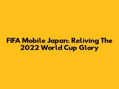 FIFA Mobile Japan: Reliving The 2022 World Cup Glory