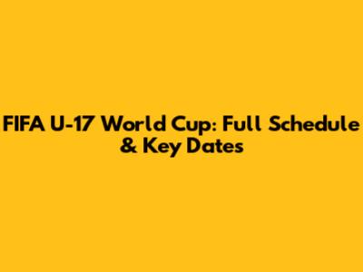 FIFA U-17 World Cup: Full Schedule & Key Dates