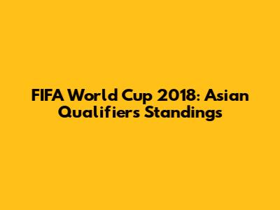 FIFA World Cup 2018: Asian Qualifiers Standings