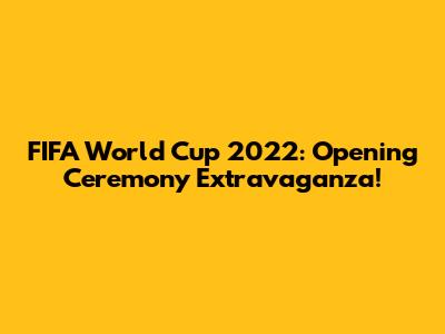 FIFA World Cup 2022: Opening Ceremony Extravaganza!