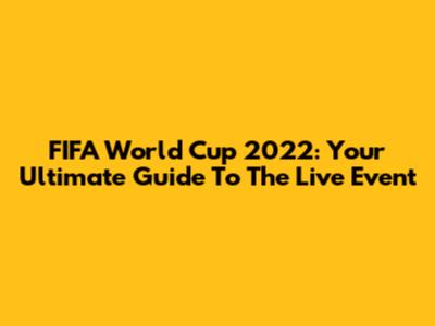 FIFA World Cup 2022: Your Ultimate Guide To The Live Event