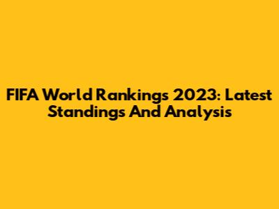 FIFA World Rankings 2023: Latest Standings And Analysis