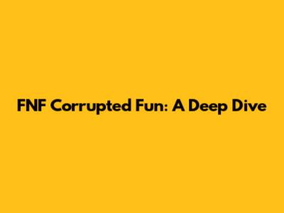FNF Corrupted Fun: A Deep Dive
