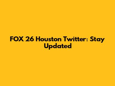 FOX 26 Houston Twitter: Stay Updated