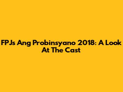 FPJ's Ang Probinsyano 2018: A Look At The Cast