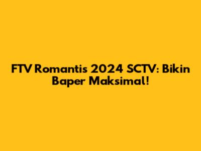 FTV Romantis 2024 SCTV: Bikin Baper Maksimal!