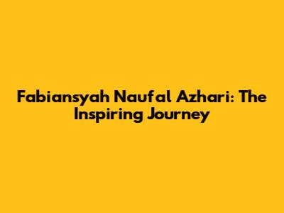 Fabiansyah Naufal Azhari: The Inspiring Journey