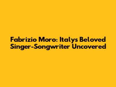 Fabrizio Moro: Italy's Beloved Singer-Songwriter Uncovered