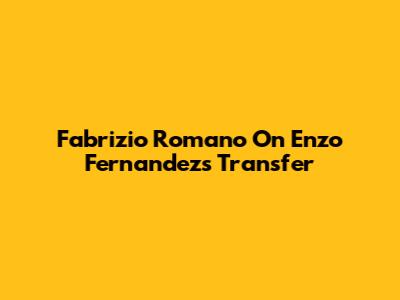 Fabrizio Romano On Enzo Fernandez's Transfer