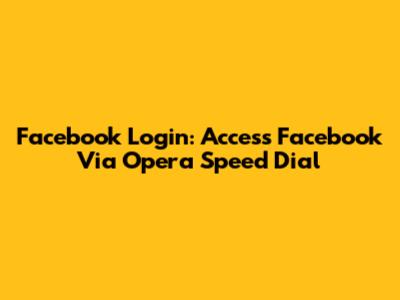 Facebook Login: Access Facebook Via Opera Speed Dial