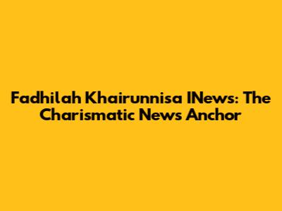 Fadhilah Khairunnisa INews: The Charismatic News Anchor