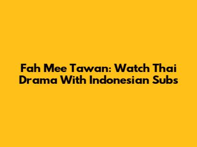 Fah Mee Tawan: Watch Thai Drama With Indonesian Subs