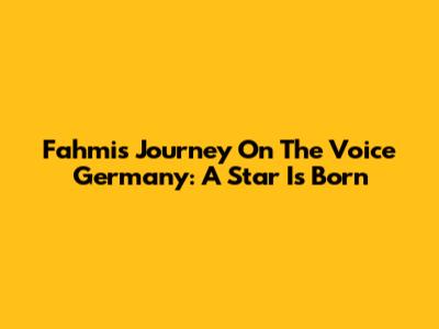 Fahmi's Journey On The Voice Germany: A Star Is Born