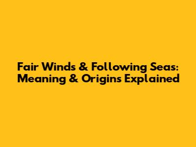 Fair Winds & Following Seas: Meaning & Origins Explained