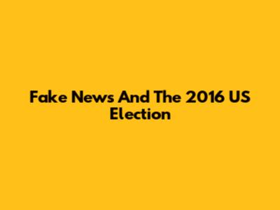Fake News And The 2016 US Election