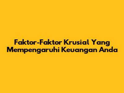 Faktor-Faktor Krusial Yang Mempengaruhi Keuangan Anda