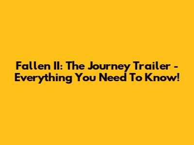 Fallen II: The Journey Trailer - Everything You Need To Know!
