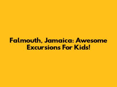 Falmouth, Jamaica: Awesome Excursions For Kids!
