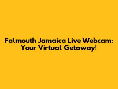 Falmouth Jamaica Live Webcam: Your Virtual Getaway!