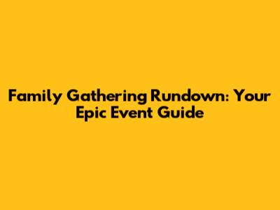Family Gathering Rundown: Your Epic Event Guide
