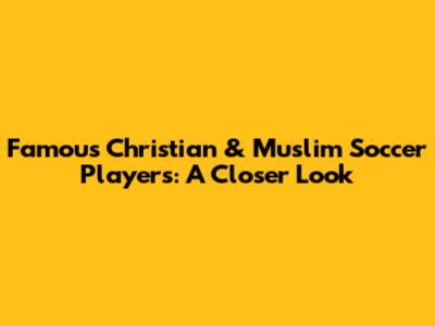 Famous Christian & Muslim Soccer Players: A Closer Look