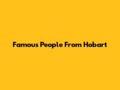 Famous People From Hobart