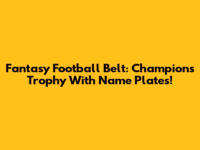 Fantasy Football Belt: Champion's Trophy With Name Plates!