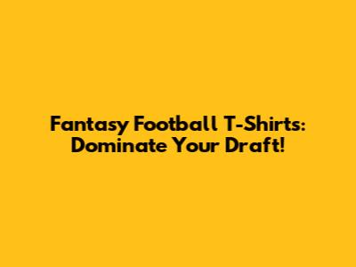 Fantasy Football T-Shirts: Dominate Your Draft!