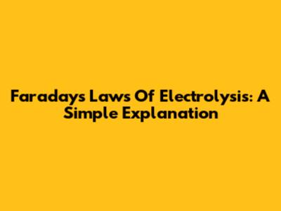 Faraday's Laws Of Electrolysis: A Simple Explanation