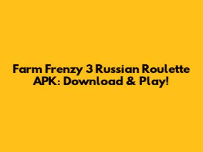 Farm Frenzy 3 Russian Roulette APK: Download & Play!