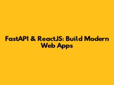 FastAPI & ReactJS: Build Modern Web Apps