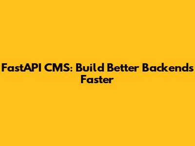 FastAPI CMS: Build Better Backends Faster