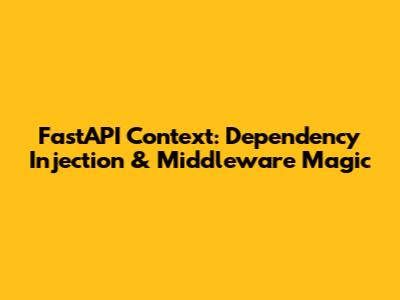 FastAPI Context: Dependency Injection & Middleware Magic