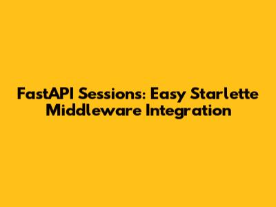 FastAPI Sessions: Easy Starlette Middleware Integration
