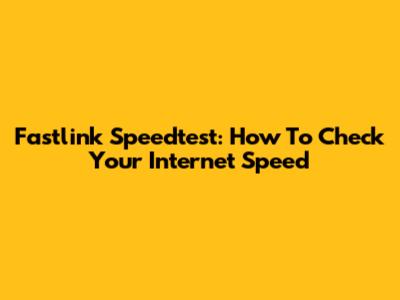 Fastlink Speedtest: How To Check Your Internet Speed