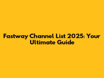 Fastway Channel List 2025: Your Ultimate Guide