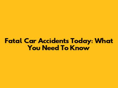 Fatal Car Accidents Today: What You Need To Know