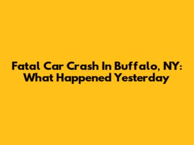 Fatal Car Crash In Buffalo, NY: What Happened Yesterday